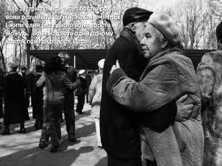  Але зустрічаючись через багато років, вони розуміють що їхнє кохання ВІЧНЕ. І жити