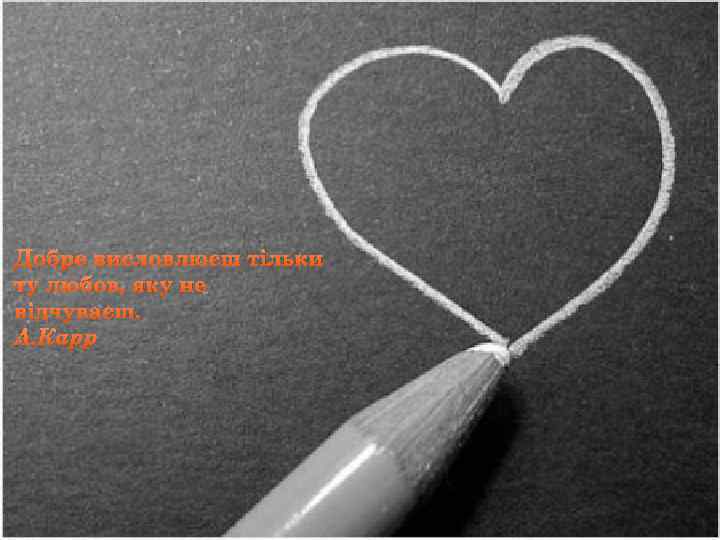 Добре висловлюєш тільки ту любов, яку не відчуваєш. А. Карр 