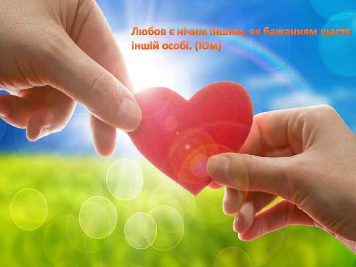 Любов є нічим іншим, як бажанням щастя іншій особі. (Юм) 