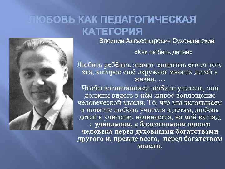 ЛЮБОВЬ КАК ПЕДАГОГИЧЕСКАЯ КАТЕГОРИЯ Василий Александрович Сухомлинский «Как любить детей» Любить ребёнка, значит защитить
