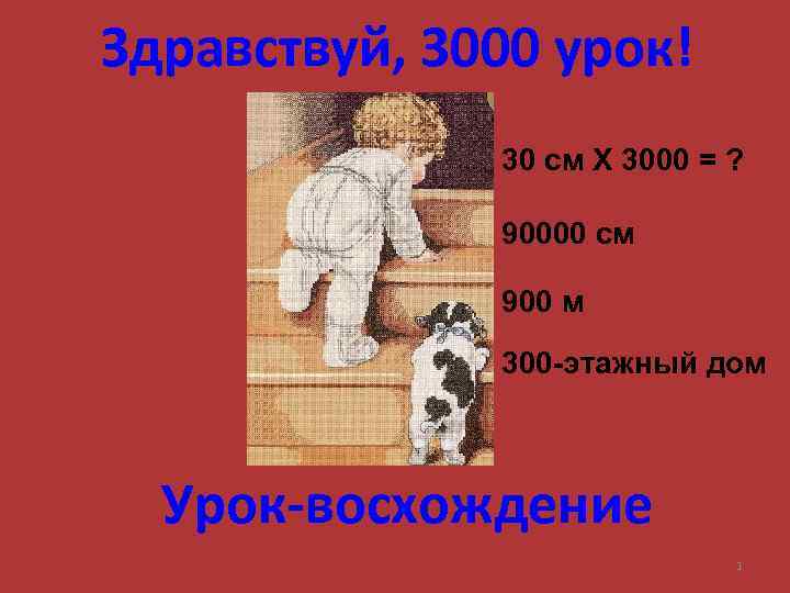 Здравствуй, 3000 урок! 30 см Х 3000 = ? 90000 см 900 м 300