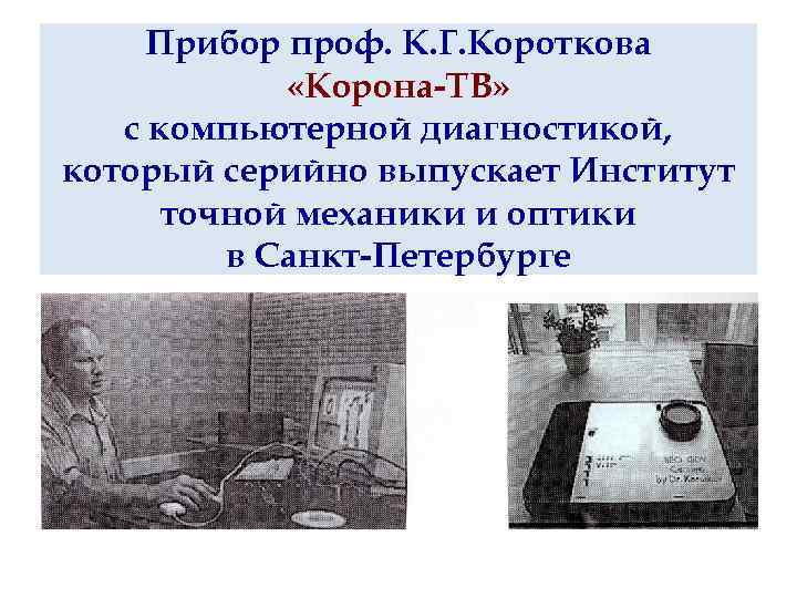 Прибор проф. К. Г. Короткова «Корона-ТВ» с компьютерной диагностикой, который серийно выпускает Институт точной