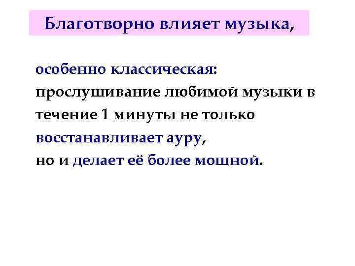 Благотворно влияет музыка, особенно классическая: прослушивание любимой музыки в течение 1 минуты не только