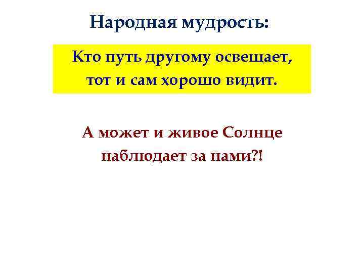 Народная мудрость: Кто путь другому освещает, тот и сам хорошо видит. А может и