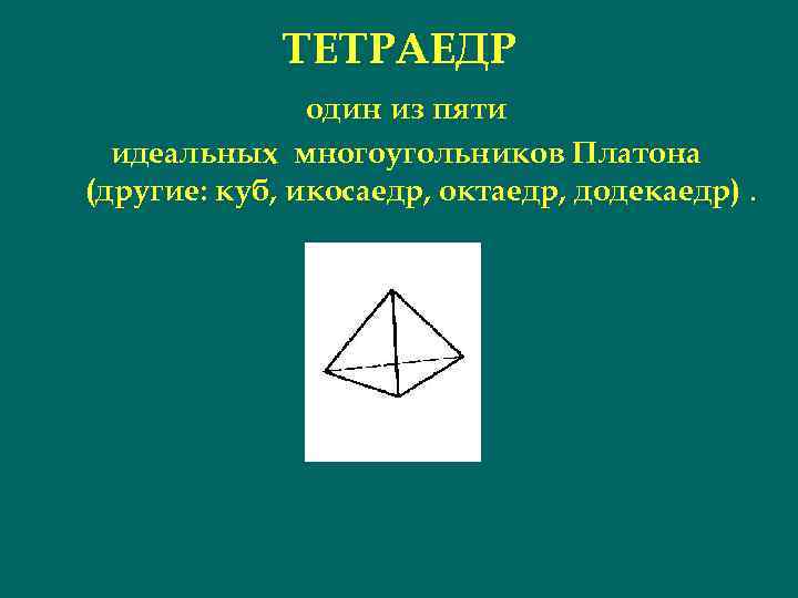 ТЕТРАЕДР один из пяти идеальных многоугольников Платона (другие: куб, икосаедр, октаедр, додекаедр). 