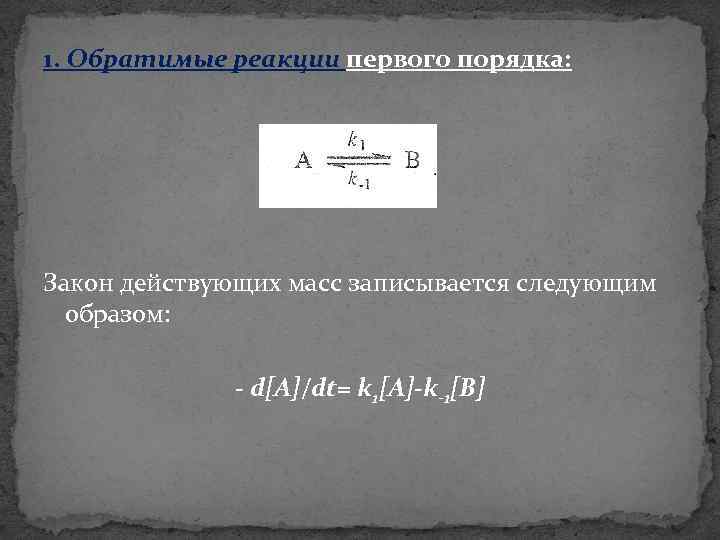 1. Обратимые реакции первого порядка: Закон действующих масс записывается следующим образом: - d[A]/dt= k