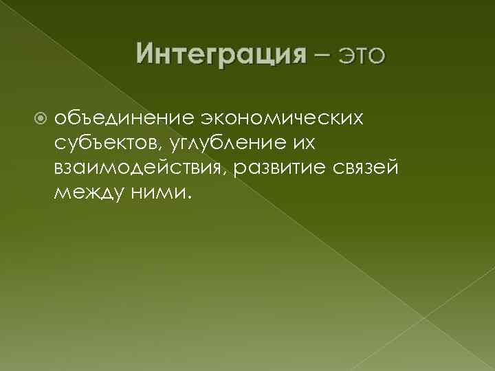 Интеграция – это объединение экономических субъектов, углубление их взаимодействия, развитие связей между ними. 