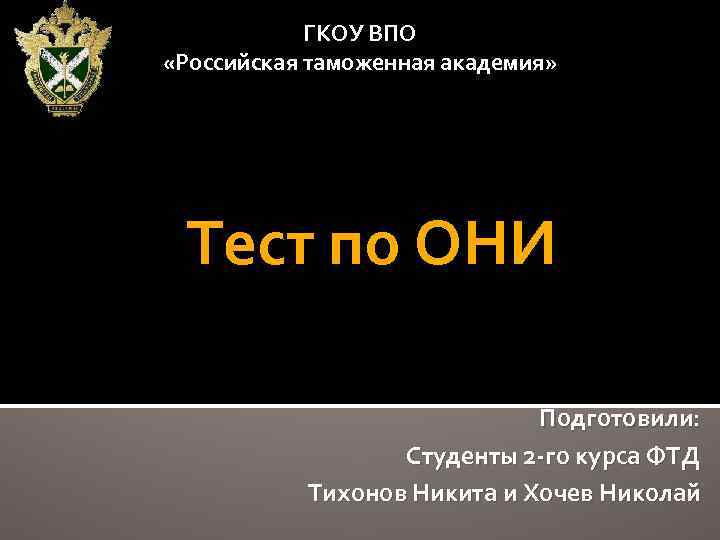 ГКОУ ВПО «Российская таможенная академия» Тест по ОНИ Подготовили: Студенты 2 -го курса ФТД