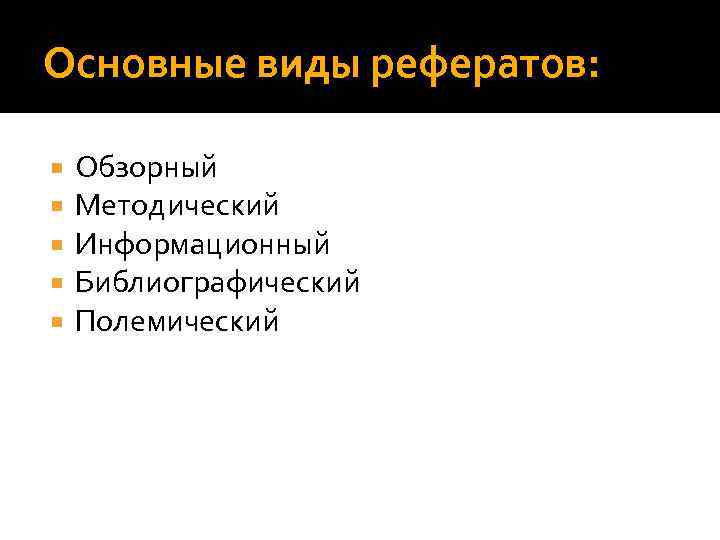 Основные виды рефератов: Обзорный Методический Информационный Библиографический Полемический 