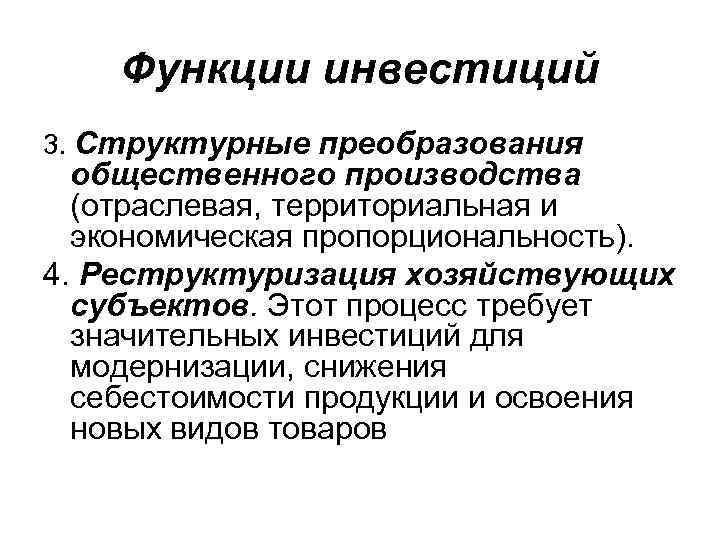 Функции инвестиций 3. Структурные преобразования общественного производства (отраслевая, территориальная и экономическая пропорциональность). 4. Реструктуризация