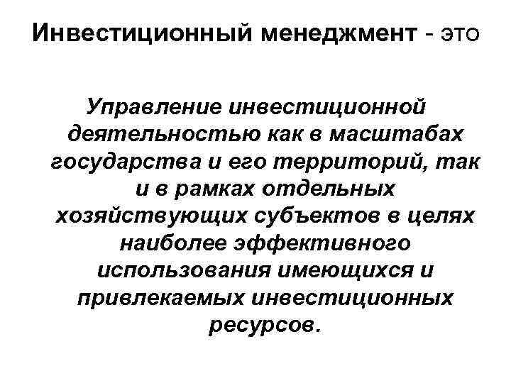 Инвестиционный менеджмент - это Управление инвестиционной деятельностью как в масштабах государства и его территорий,