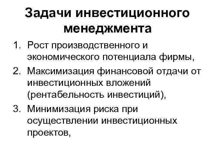 Задачи инвестиционного менеджмента 1. Рост производственного и экономического потенциала фирмы, 2. Максимизация финансовой отдачи