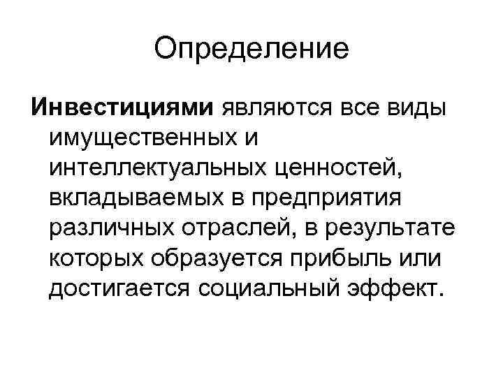 Определение Инвестициями являются все виды имущественных и интеллектуальных ценностей, вкладываемых в предприятия различных отраслей,