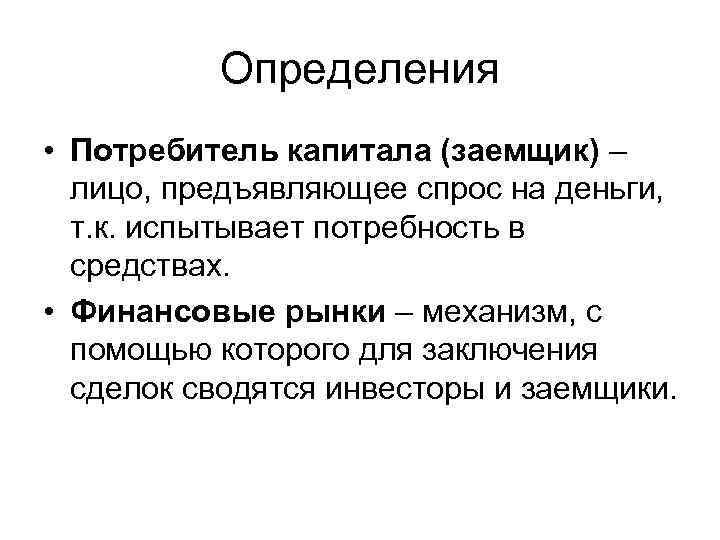 Определения • Потребитель капитала (заемщик) – лицо, предъявляющее спрос на деньги, т. к. испытывает