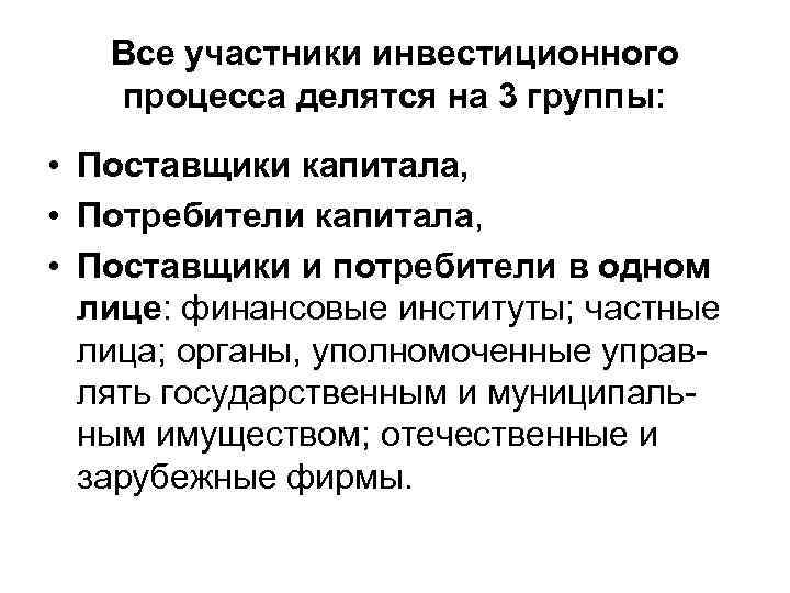 Все участники инвестиционного процесса делятся на 3 группы: • Поставщики капитала, • Потребители капитала,