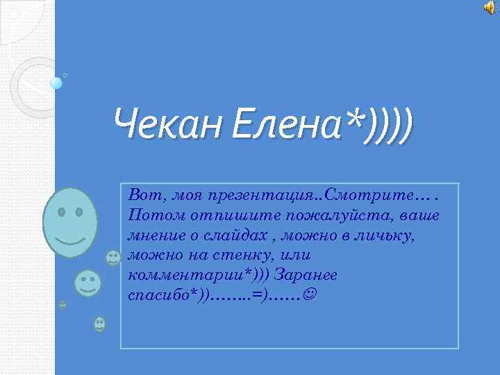 Чекан Елена*)))) Вот, моя презентация. . Смотрите…. Потом отпишите пожалуйста, ваше мнение о слайдах
