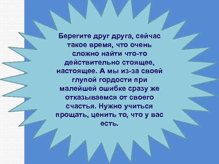 Берегите друга, сейчас такое время, что очень сложно найти что-то действительно стоящее, настоящее. A