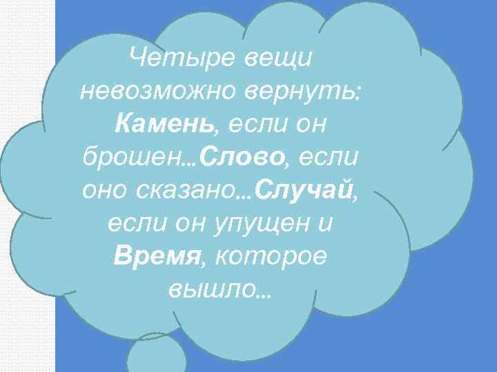 Четыре вещи невозможно вернуть: Камень, если он брошен. . . Слово, если оно сказано.