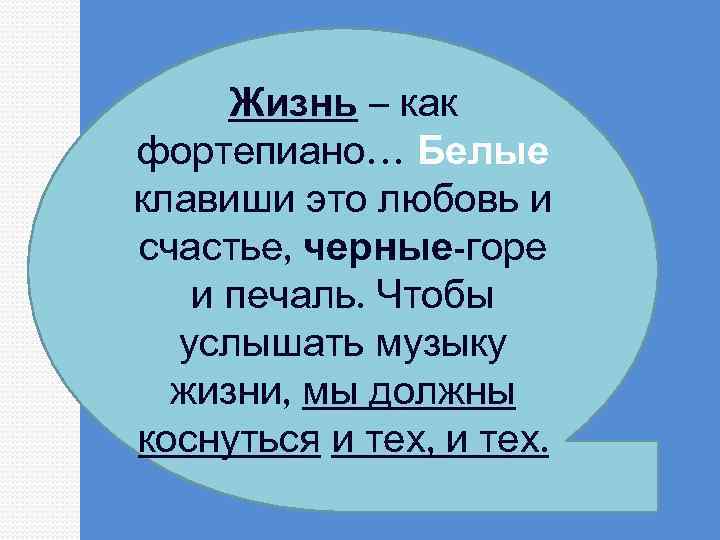 Жизнь – как фортепиано… Белые клавиши это любовь и счастье, черные-горе и печаль. Чтобы