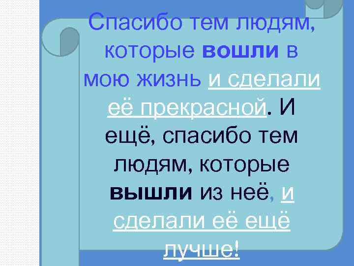 Спасибо тем людям, которые вошли в мою жизнь и сделали её прекрасной. И ещё,