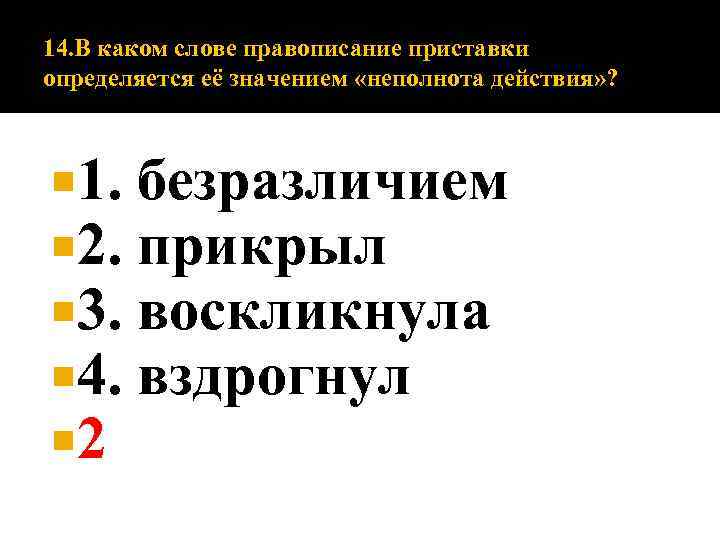 14. В каком слове правописание приставки определяется её значением «неполнота действия» ? 1. 2.