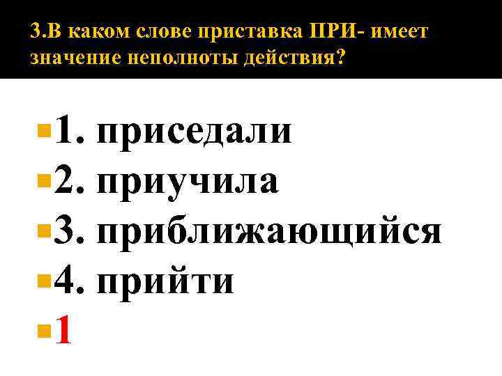 3. В каком слове приставка ПРИ- имеет значение неполноты действия? 1. 2. 3. 4.