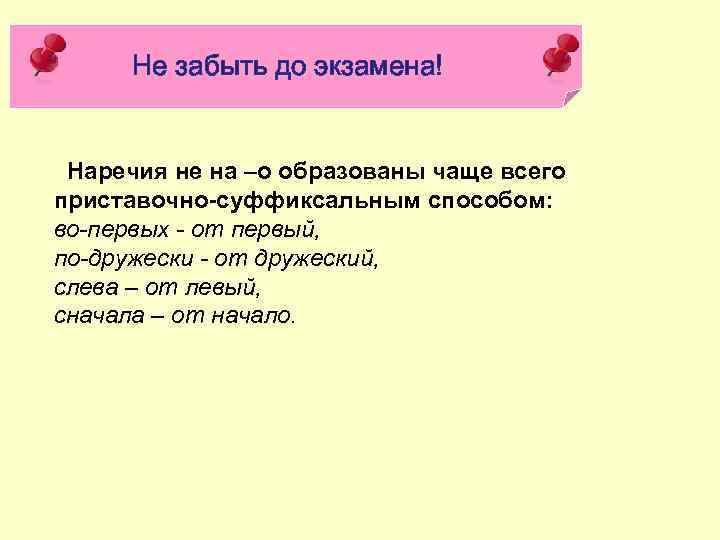 Не забыть до экзамена! Наречия не на –о образованы чаще всего приставочно-суффиксальным способом: во-первых