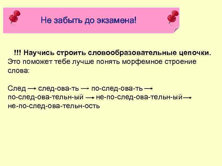 Не забыть до экзамена! !!! Научись строить словообразовательные цепочки. Это поможет тебе лучше понять