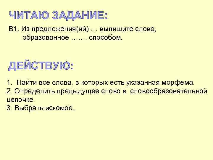 ЧИТАЮ ЗАДАНИЕ: В 1. Из предложения(ий) … выпишите слово, образованное ……. способом. ДЕЙСТВУЮ: 1.