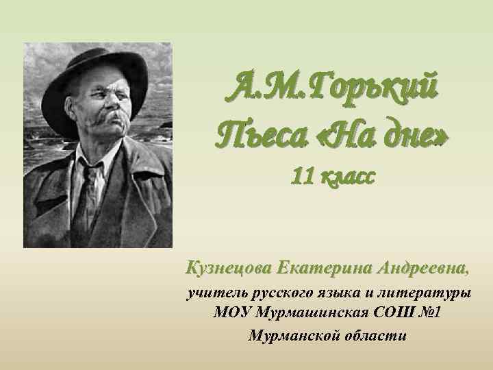 А. М. Горький Пьеса «На дне» 11 класс Кузнецова Екатерина Андреевна, учитель русского языка