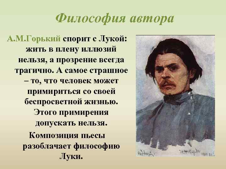  Философия автора А. М. Горький спорит с Лукой: жить в плену иллюзий нельзя,