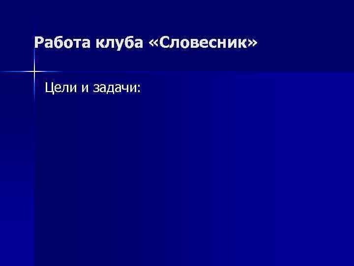  Работа клуба «Словесник» Цели и задачи: 