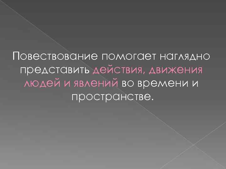 Повествование помогает наглядно представить действия, движения людей и явлений во времени и пространстве. 