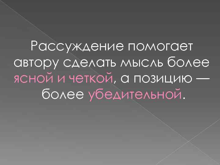 Рассуждение помогает автору сделать мысль более ясной и четкой, а позицию — более убедительной.