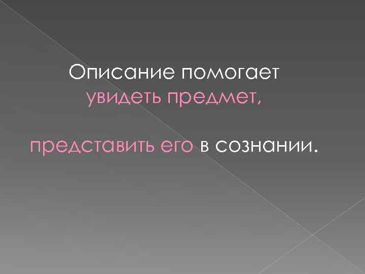 Описание помогает увидеть предмет, представить его в сознании. 