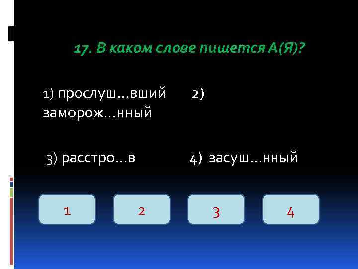 17. В каком слове пишется А(Я)? 1) прослуш…вший заморож…нный 2) 3) расстро…в 4) засуш…нный