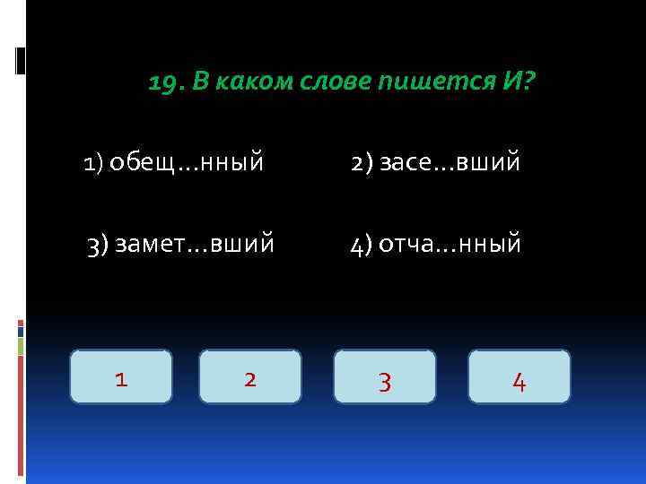 19. В каком слове пишется И? 1) обещ…нный 2) засе…вший 3) замет…вший 4) отча…нный