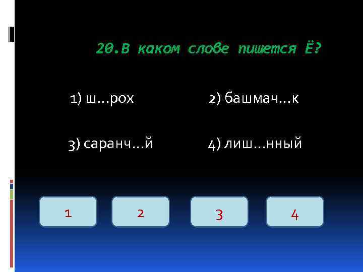 20. В каком слове пишется Ё? 1) ш…рох 2) башмач…к 3) саранч…й 4) лиш…нный