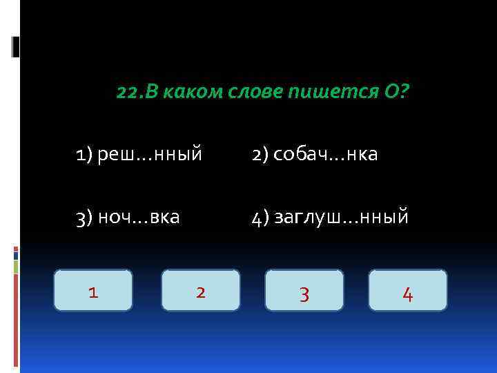 22. В каком слове пишется О? 1) реш…нный 2) собач…нка 3) ноч…вка 4) заглуш…нный