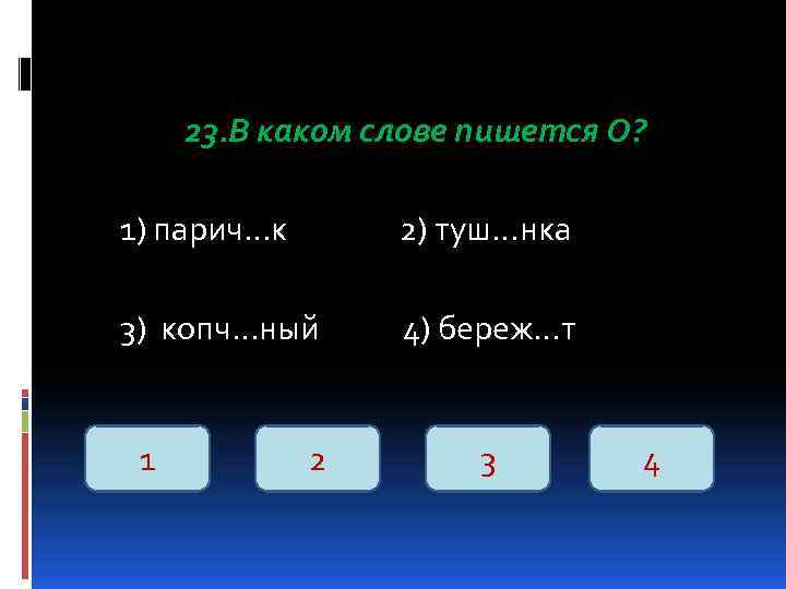23. В каком слове пишется О? 1) парич…к 2) туш…нка 3) копч…ный 4) береж…т