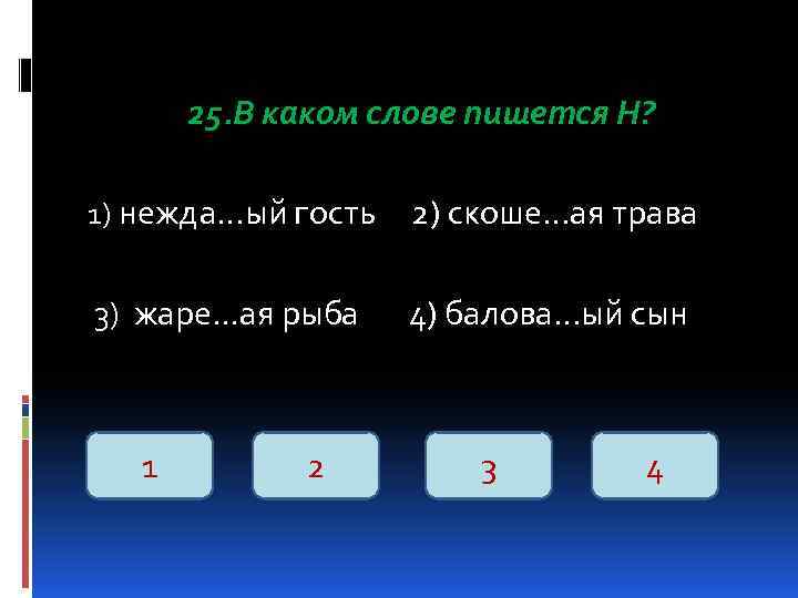 25. В каком слове пишется Н? 1) нежда…ый гость 2) скоше…ая трава 3) жаре.