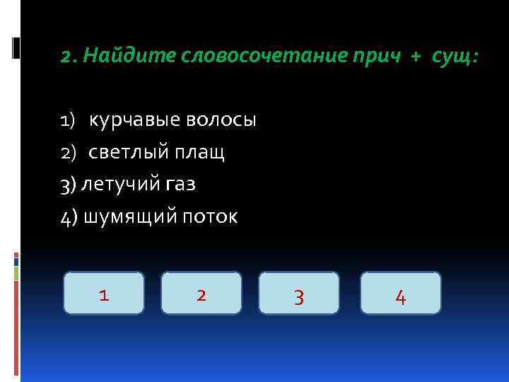 2. Найдите словосочетание прич + cущ: 1) курчавые волосы 2) светлый плащ 3) летучий