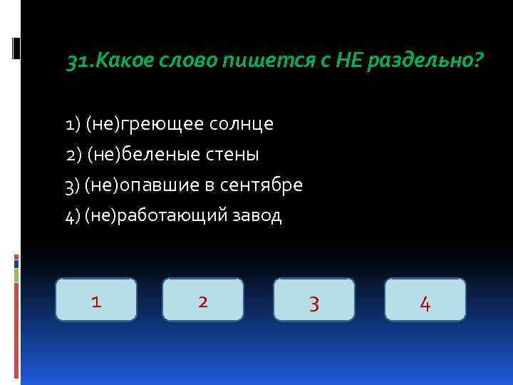 31. Какое слово пишется с НЕ раздельно? 1) (не)греющее солнце 2) (не)беленые стены 3)