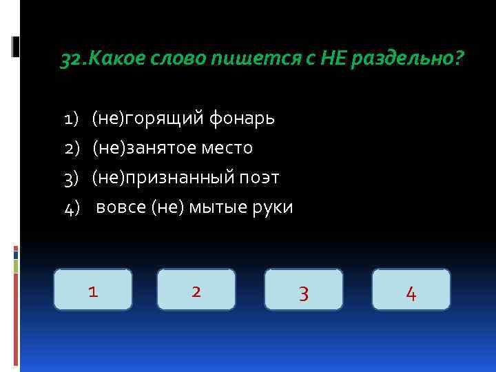 32. Какое слово пишется с НЕ раздельно? 1) 2) 3) 4) (не)горящий фонарь (не)занятое
