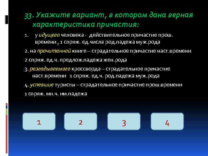 33. Укажите вариант, в котором дана верная характеристика причастия: 1. у идущего человека -