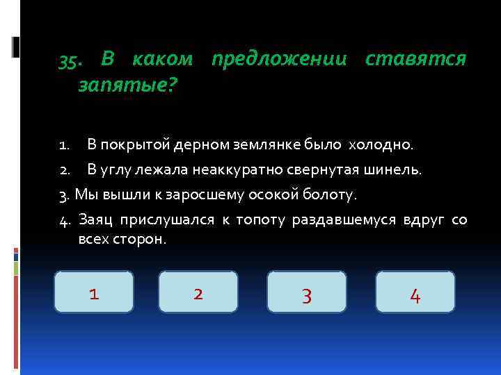 35. В каком предложении ставятся запятые? В покрытой дерном землянке было холодно. 2. В
