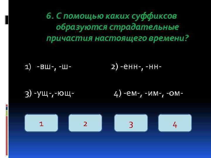 6. С помощью каких суффиксов образуются страдательные причастия настоящего времени? 1) -вш-, -ш- 2)