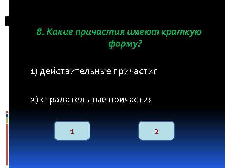 8. Какие причастия имеют краткую форму? 1) действительные причастия 2) страдательные причастия 1 2