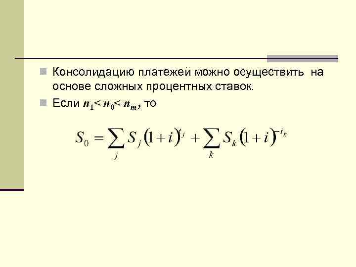 n Консолидацию платежей можно осуществить на основе сложных процентных ставок. n Если n 1<