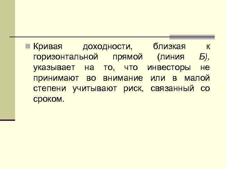 n Кривая доходности, близкая к горизонтальной прямой (линия Б), указывает на то, что инвесторы